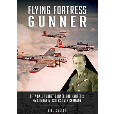 Flying Fortress Gunner : B-17 Ball Turret Gunner Bob Harper's 35 Combat Missions over Germany