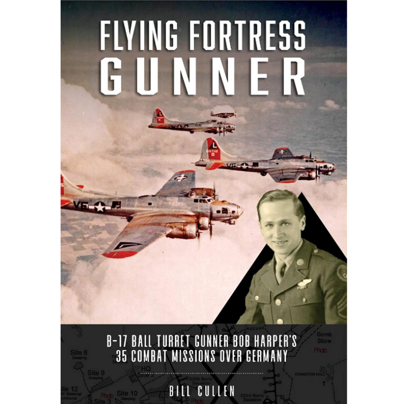 Flying Fortress Gunner : B-17 Ball Turret Gunner Bob Harper&