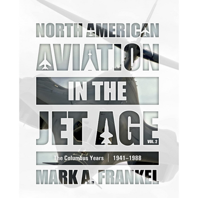North American Aviation in the Jet Age, Vol. 2 : The Columbus Years, 1941–1988