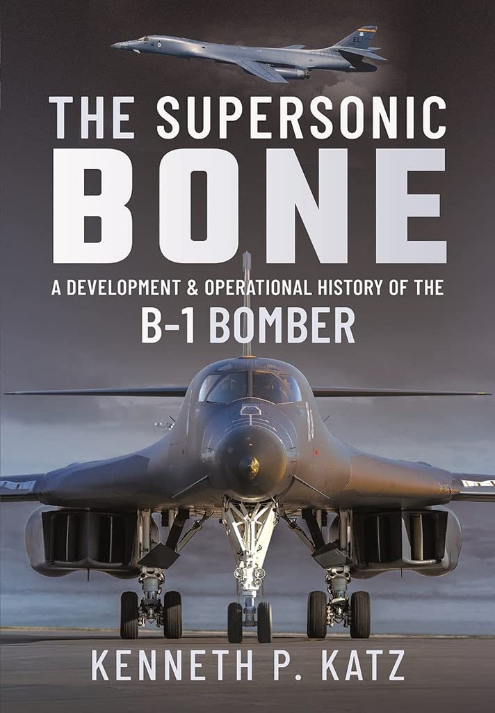 The Supersonic BONE: A Development & Operational History of the B-1 Bomber