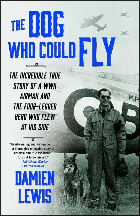 The Dog Who Could Fly The Incredible True Story of a WWII Airman and the Four-Legged Hero Who Flew At His Side